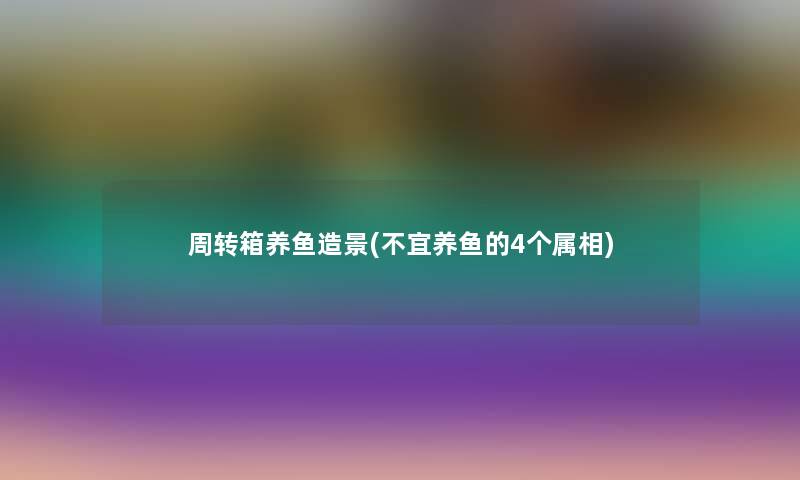 周转箱养鱼造景(不宜养鱼的4个属相) 周转箱养鱼造景(不宜养鱼的4个属相)
