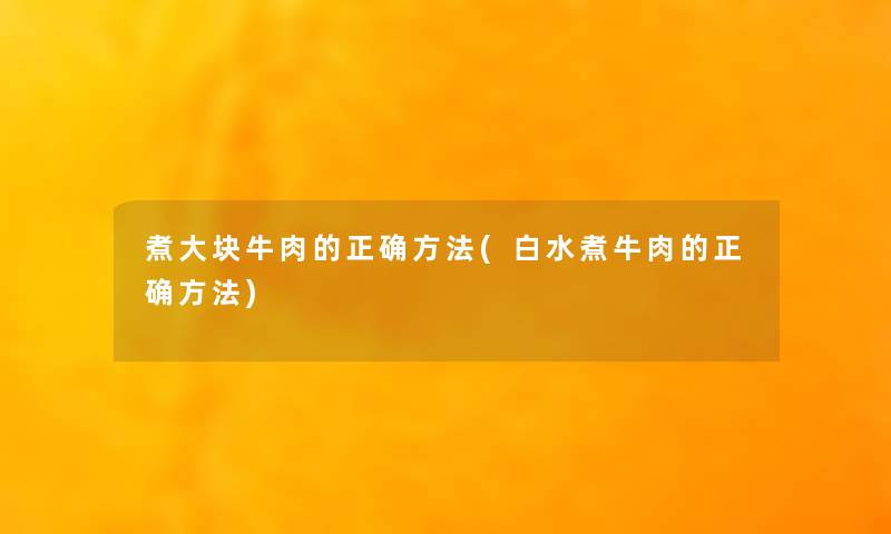 煮大块牛肉的正确方法(白水煮牛肉的正确方法) 煮大块牛肉的正确方法(白水煮牛肉的正确方法)