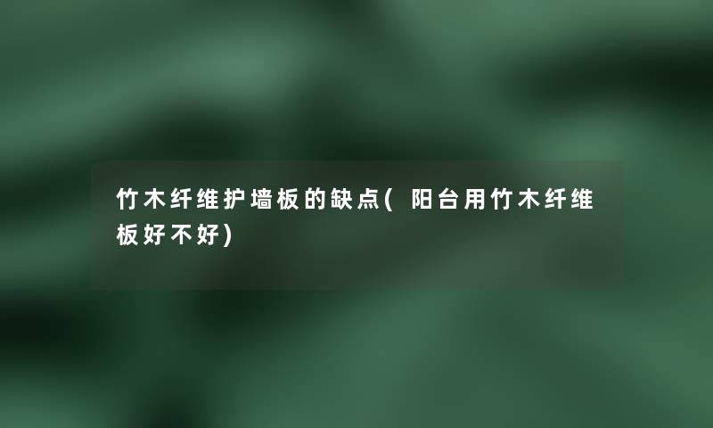 竹木纤维护墙板的缺点(阳台用竹木纤维板好不好) 竹木纤维护墙板的缺点(阳台用竹木纤维板好不好)