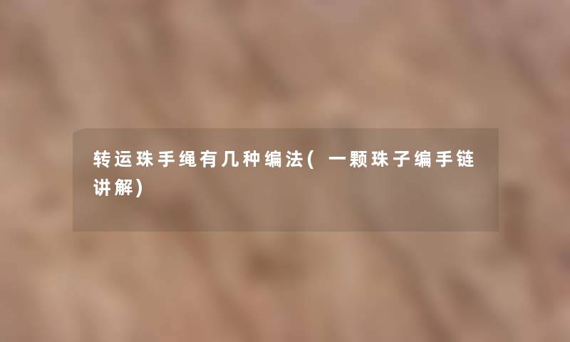 转运珠手绳有几种编法(一颗珠子编手链讲解) 转运珠手绳有几种编法(一颗珠子编手链讲解)