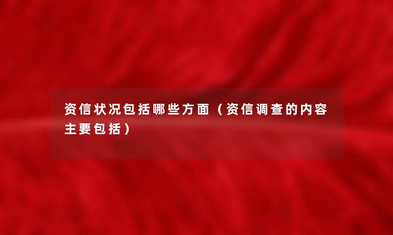 资信状况包括哪些方面(资信调查的内容主要包括) 资信状况包括哪些方面(资信调查的内容主要包括)