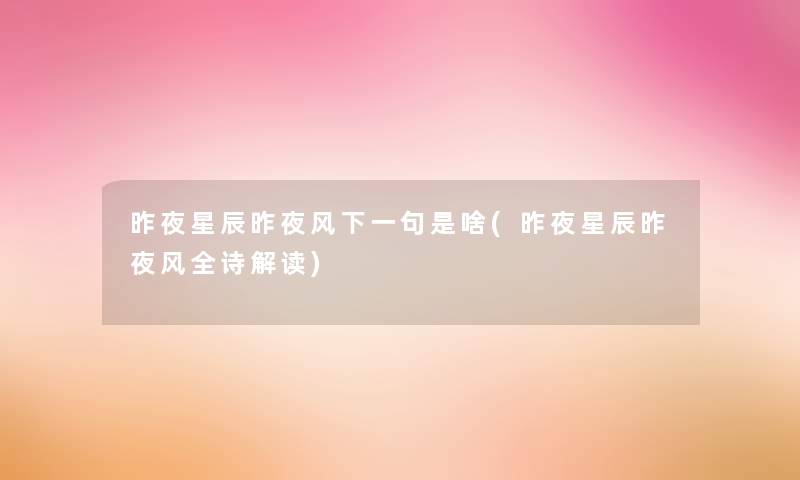 昨夜星辰昨夜风下一句是啥(昨夜星辰昨夜风全诗解读) 昨夜星辰昨夜风下一句是啥(昨夜星辰昨夜风全诗解读)