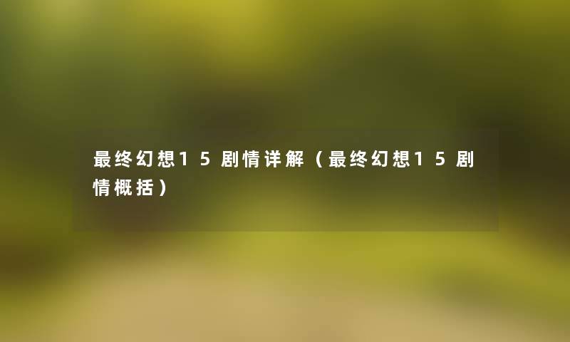 终幻想15剧情详解(终幻想15剧情概括) 终幻想15剧情详解(终幻想15剧情概括)
