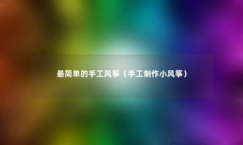 简单的手工风筝(手工制作小风筝) 简单的手工风筝(手工制作小风筝)