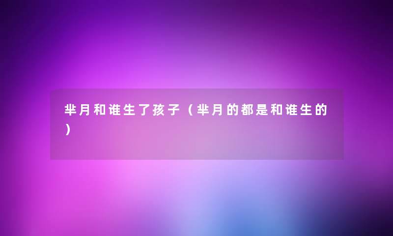 芈月和谁生了孩子(芈月的都是和谁生的) 芈月和谁生了孩子(芈月的都是和谁生的)