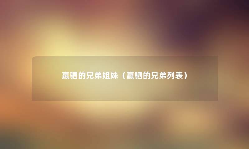 嬴驷的兄弟姐妹(赢驷的兄弟列表) 嬴驷的兄弟姐妹(赢驷的兄弟列表)