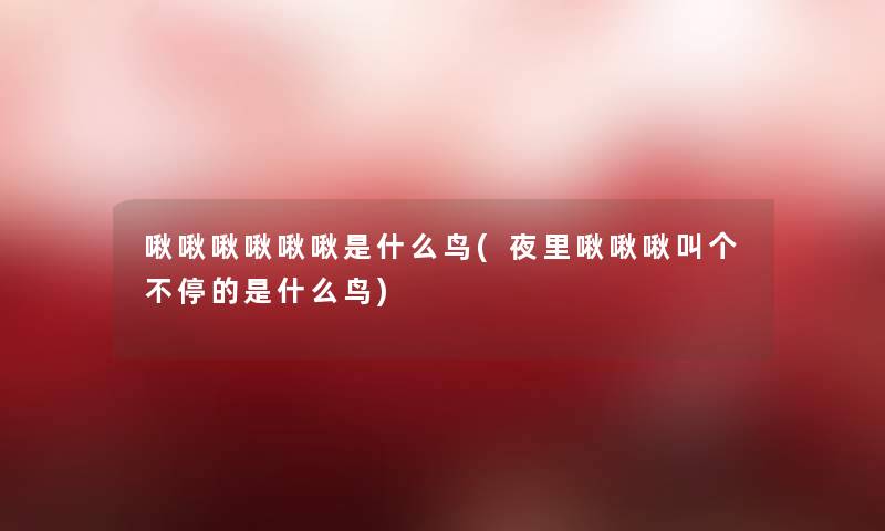 啾啾啾啾啾啾是什么鸟(夜里啾啾啾叫个不停的是什么鸟) 啾啾啾啾啾啾是什么鸟(夜里啾啾啾叫个不停的是什么鸟)