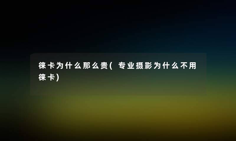 徕卡为什么那么贵(专业摄影为什么不用徕卡) 徕卡为什么那么贵(专业摄影为什么不用徕卡)
