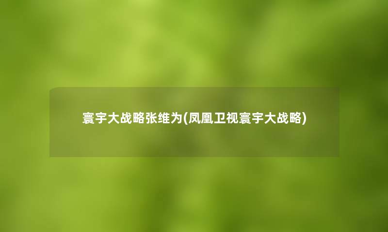 寰宇大战略张维为(凤凰卫视寰宇大战略) 寰宇大战略张维为(凤凰卫视寰宇大战略)