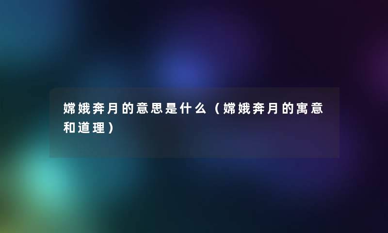 嫦娥奔月的意思是什么(嫦娥奔月的寓意和道理) 嫦娥奔月的意思是什么(嫦娥奔月的寓意和道理)