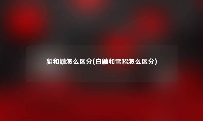 貂和鼬怎么区分(白鼬和雪貂怎么区分) 貂和鼬怎么区分(白鼬和雪貂怎么区分)