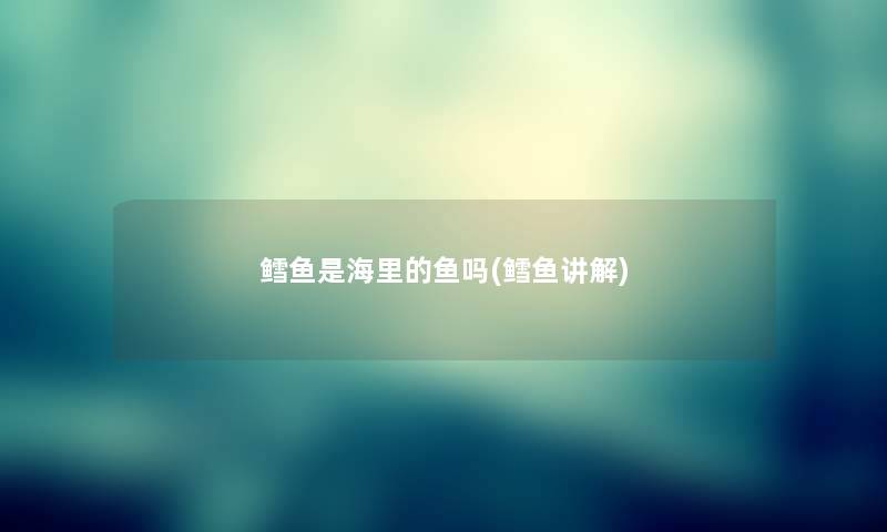 鳕鱼是海里的鱼吗(鳕鱼讲解) 鳕鱼是海里的鱼吗(鳕鱼讲解)