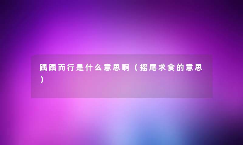 踽踽而行是什么意思啊(摇尾求食的意思) 踽踽而行是什么意思啊(摇尾求食的意思)