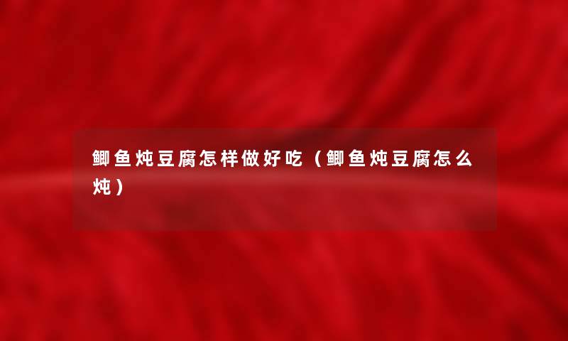 鲫鱼炖豆腐怎样做好吃(鲫鱼炖豆腐怎么炖) 鲫鱼炖豆腐怎样做好吃(鲫鱼炖豆腐怎么炖)