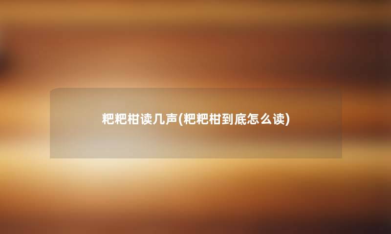 粑粑柑读几声(粑粑柑到底怎么读) 粑粑柑读几声(粑粑柑到底怎么读)