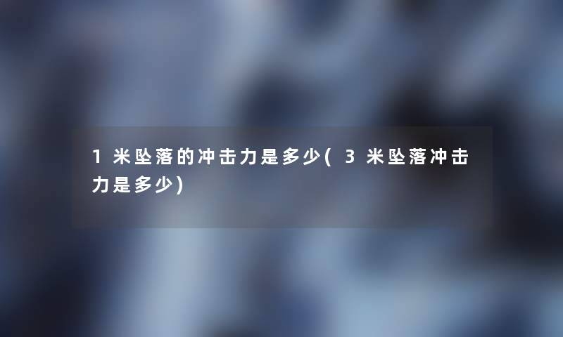 1米的冲击力是多少(3米冲击力是多少) 1米的冲击力是多少(3米冲击力是多少)