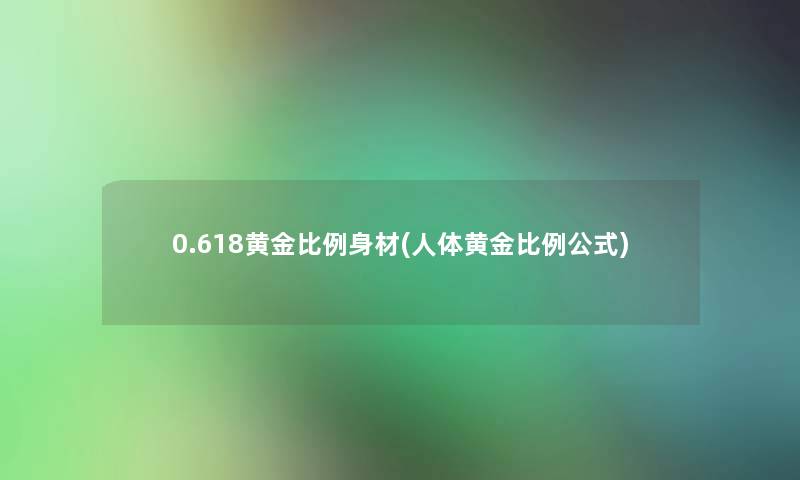 0.618黄金比例身材(人体黄金比例公式) 0.618黄金比例身材(人体黄金比例公式)