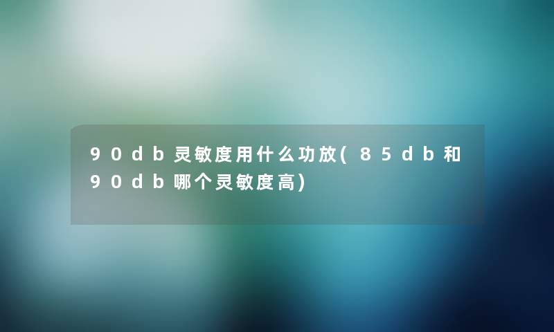 90db灵敏度用什么功放(85db和90db哪个灵敏度高)