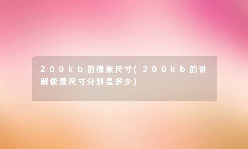 200kb的像素尺寸(200kb的讲解像素尺寸分别是多少) 200kb的像素尺寸(200kb的讲解像素尺寸分别是多少)