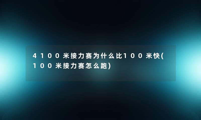 4100米接力赛为什么比100米快(100米接力赛怎么跑) 4100米接力赛为什么比100米快(100米接力赛怎么跑)