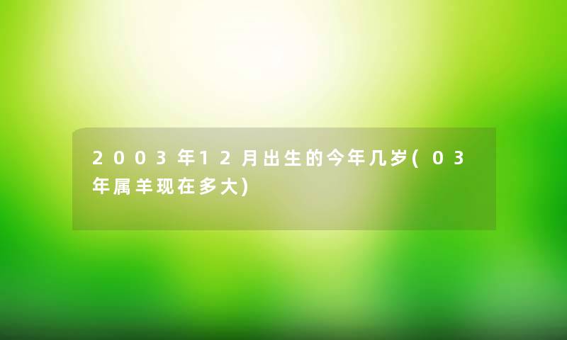 2003年12月出生的今年几岁(03年属羊多大) 2003年12月出生的今年几岁(03年属羊多大)