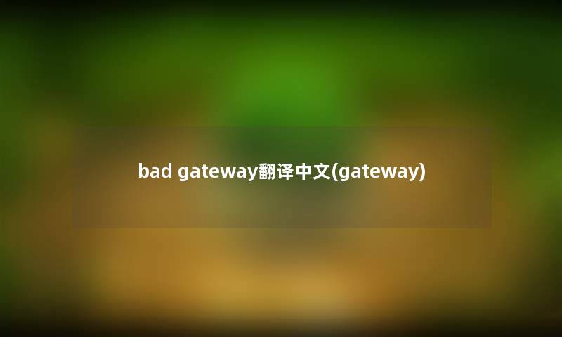 bad gateway翻译中文(gateway) bad gateway翻译中文(gateway)