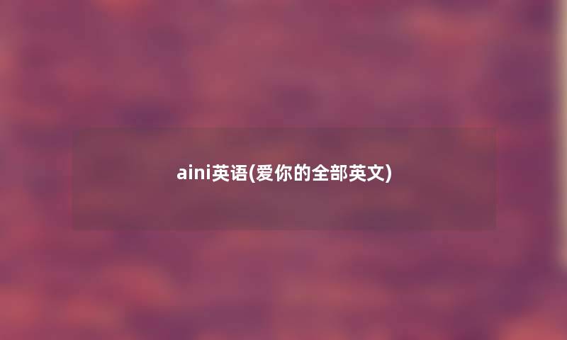 aini英语(爱你的整理的英文) aini英语(爱你的整理的英文)