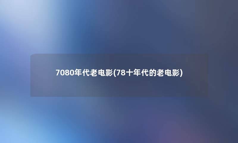 7080年代老电影(78十年代的老电影) 7080年代老电影(78十年代的老电影)
