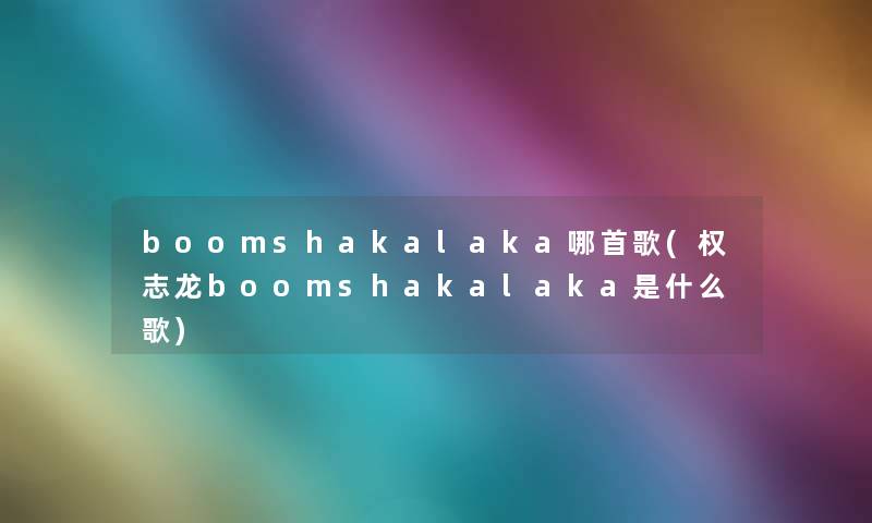 boomshakalaka哪首歌(权志龙boomshakalaka是什么歌) boomshakalaka哪首歌(权志龙boomshakalaka是什么歌)