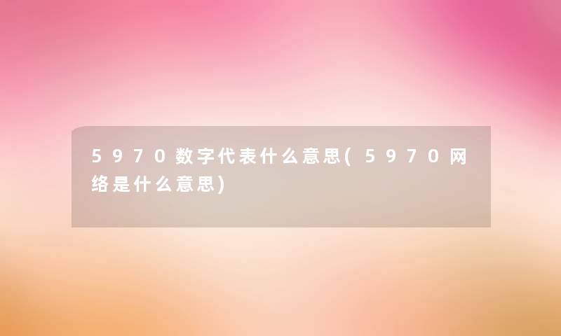 5970数字代表什么意思(5970网络是什么意思) 5970数字代表什么意思(5970网络是什么意思)