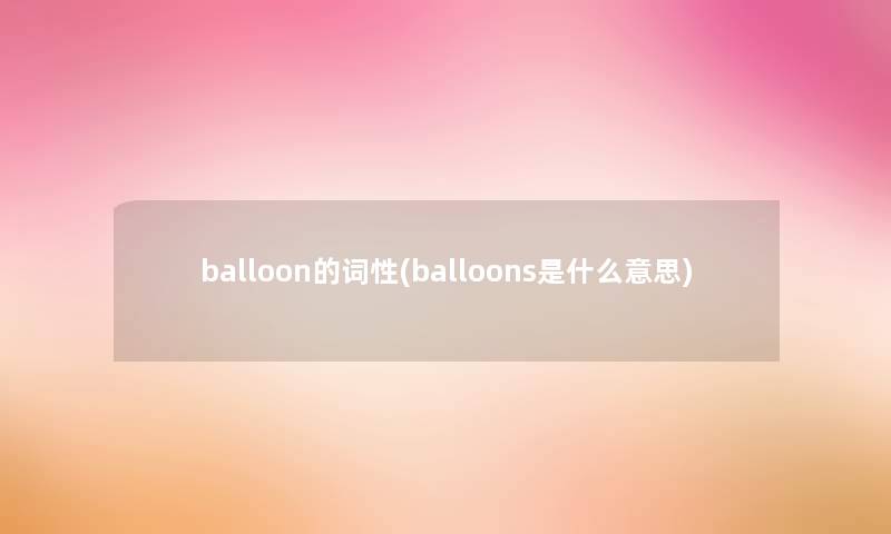 balloon的词性(balloons是什么意思) balloon的词性(balloons是什么意思)