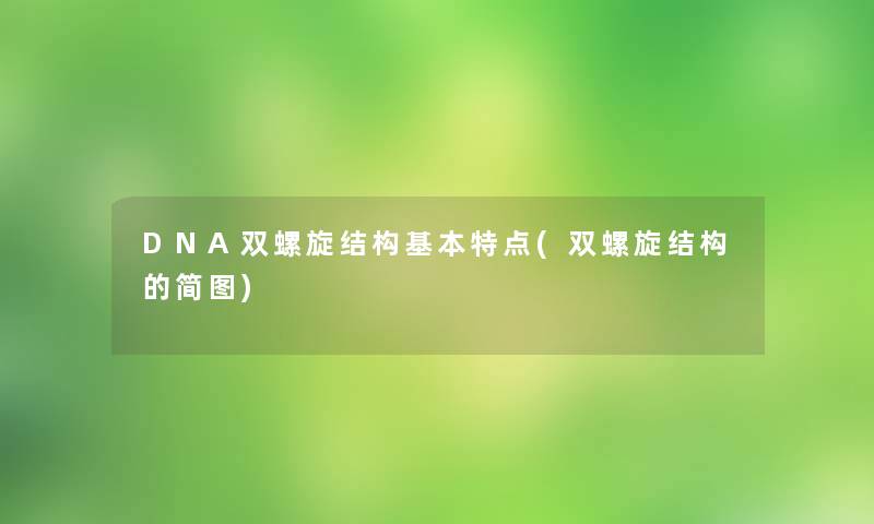 DNA双螺旋结构基本特点(双螺旋结构的简图) DNA双螺旋结构基本特点(双螺旋结构的简图)