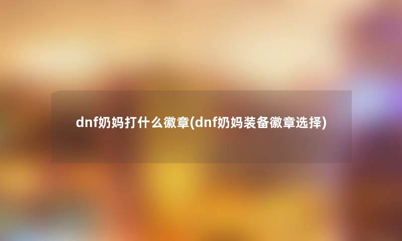 dnf奶妈打什么徽章(dnf奶妈装备徽章选择) dnf奶妈打什么徽章(dnf奶妈装备徽章选择)