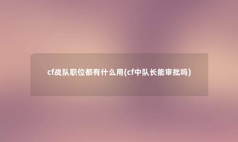 cf战队职位都有什么用(cf中队长能审批吗) cf战队职位都有什么用(cf中队长能审批吗)