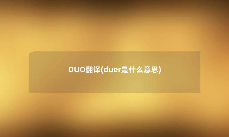 DUO翻译(duer是什么意思) DUO翻译(duer是什么意思)