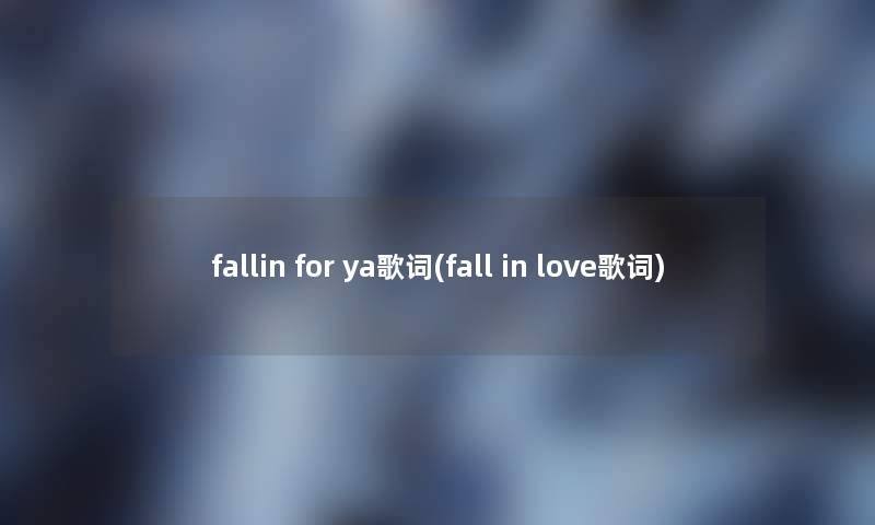 fallin for ya歌词(fall in love歌词) fallin for ya歌词(fall in love歌词)