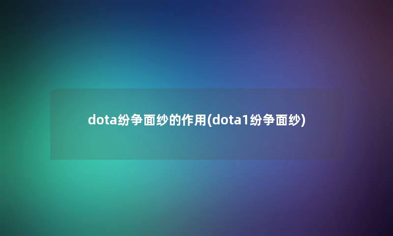 dota纷争面纱的作用(dota1纷争面纱) dota纷争面纱的作用(dota1纷争面纱)