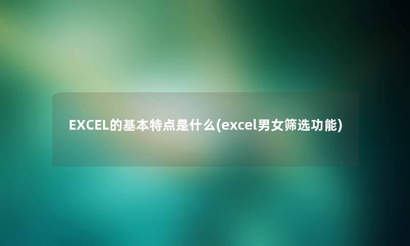 EXCEL的基本特点是什么(excel男女筛选功能) EXCEL的基本特点是什么(excel男女筛选功能)