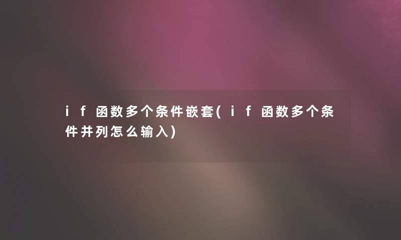 if函数多个条件嵌套(if函数多个条件并列怎么输入) if函数多个条件嵌套(if函数多个条件并列怎么输入)