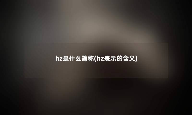 hz是什么简称(hz表示的含义) hz是什么简称(hz表示的含义)
