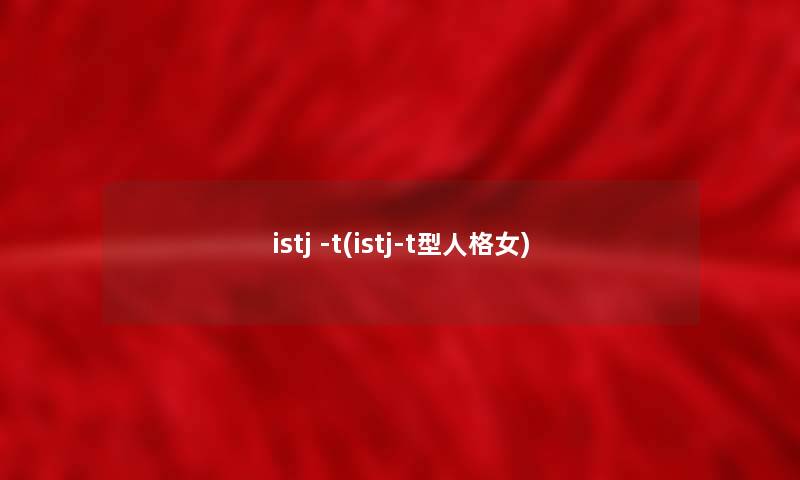istj -t(istj-t型人格女) istj -t(istj-t型人格女)