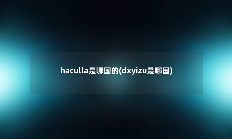 haculla是哪国的(dxyizu是哪国) haculla是哪国的(dxyizu是哪国)