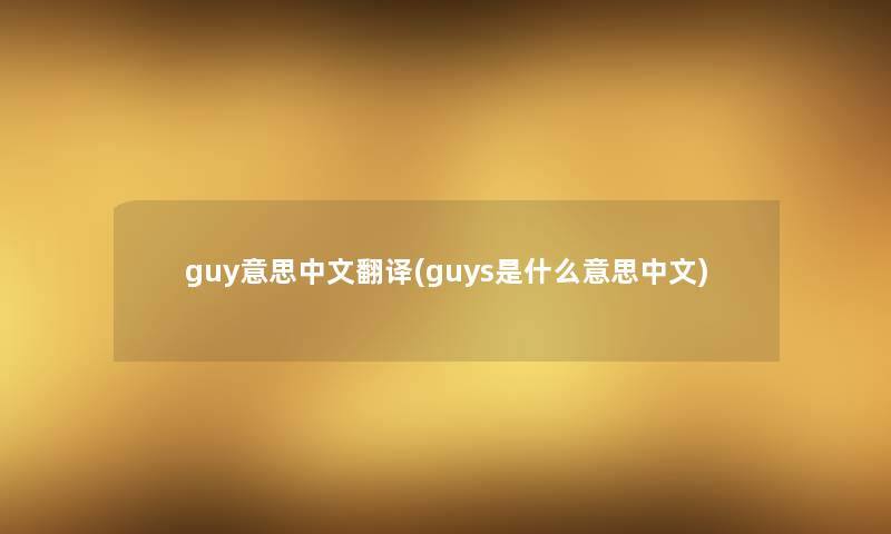 guy意思中文翻译(guys是什么意思中文) guy意思中文翻译(guys是什么意思中文)