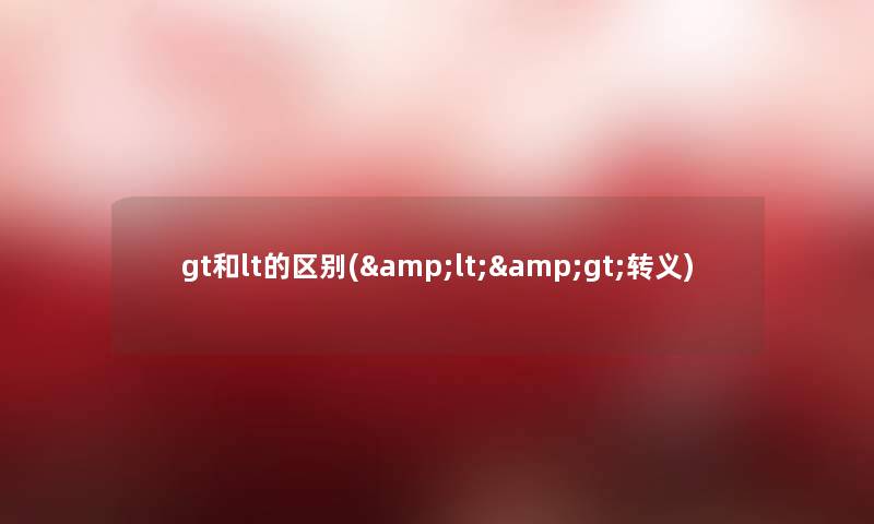 gt和lt的区别(<>转义) gt和lt的区别(<>转义)