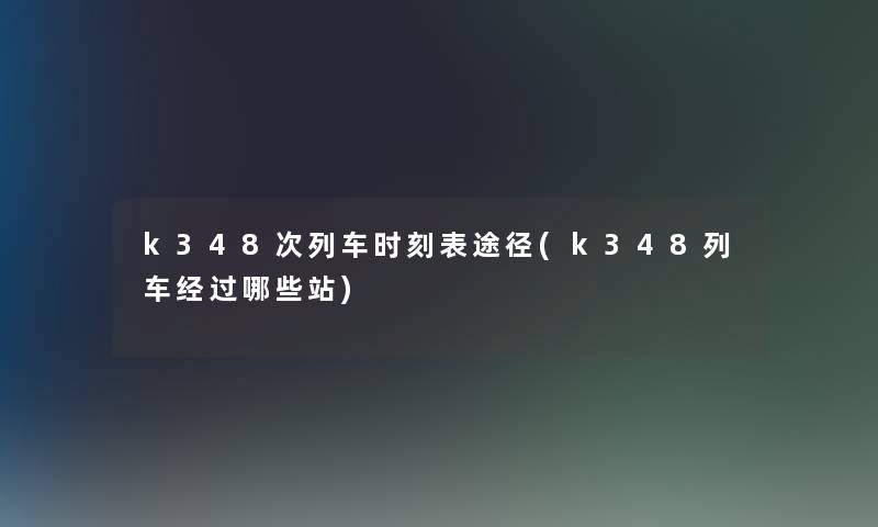 k348次列车时刻表途径(k348列车经过哪些站) k348次列车时刻表途径(k348列车经过哪些站)
