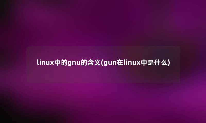 linux中的gnu的含义(gun在linux中是什么) linux中的gnu的含义(gun在linux中是什么)