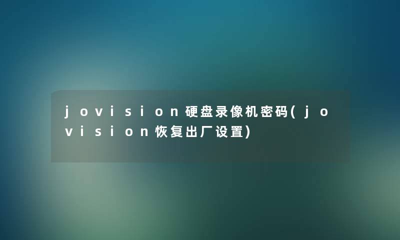 jovision硬盘录像机密码(jovision恢复出厂设置) jovision硬盘录像机密码(jovision恢复出厂设置)
