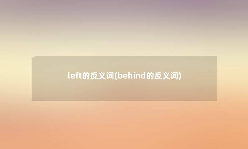 left的反义词(behind的反义词) left的反义词(behind的反义词)