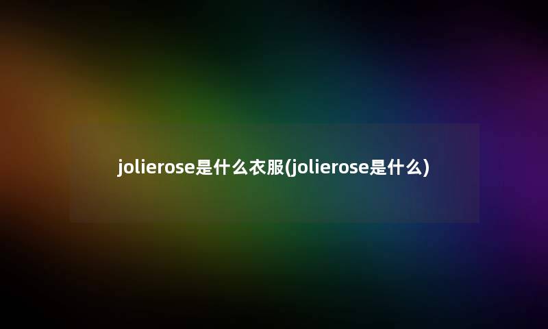 jolierose是什么衣服(jolierose是什么) jolierose是什么衣服(jolierose是什么)