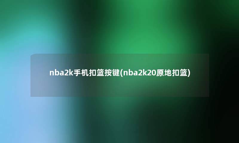nba2k手机扣篮按键(nba2k20原地扣篮) nba2k手机扣篮按键(nba2k20原地扣篮)